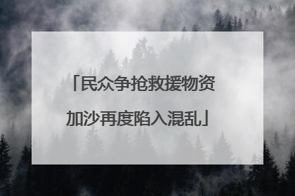 民众争抢救援物资 加沙再度陷入混乱