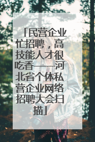 民营企业忙招聘，高技能人才很吃香——河北省个体私营企业网络招聘大会扫描