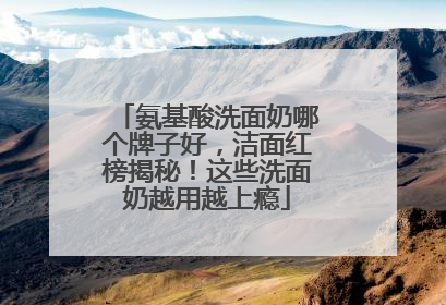 氨基酸洗面奶哪个牌子好，洁面红榜揭秘！这些洗面奶越用越上瘾