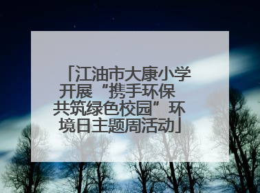 江油市大康小学开展“携手环保 共筑绿色校园”环境日主题周活动