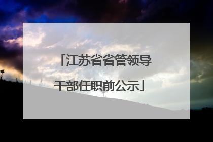 江苏省省管领导干部任职前公示