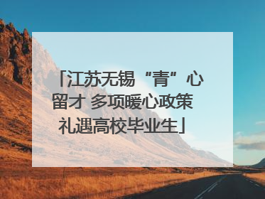江苏无锡“青”心留才 多项暖心政策礼遇高校毕业生
