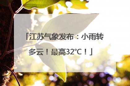 江苏气象发布：小雨转多云！最高32℃！
