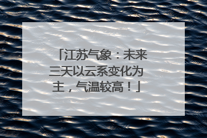 江苏气象：未来三天以云系变化为主，气温较高！