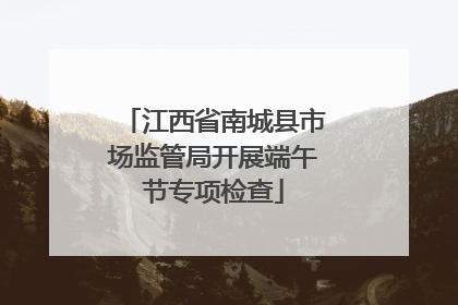 江西省南城县市场监管局开展端午节专项检查