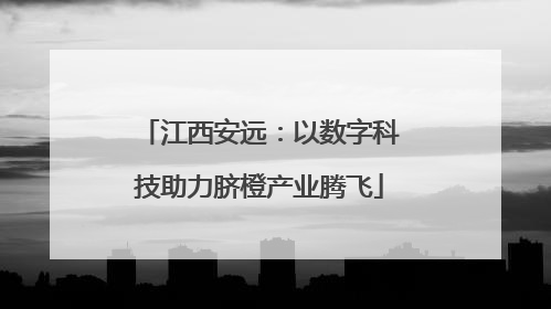 江西安远：以数字科技助力脐橙产业腾飞