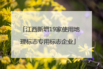 江西新增19家使用地理标志专用标志企业