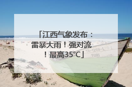 江西气象发布：雷暴大雨！强对流！最高35℃