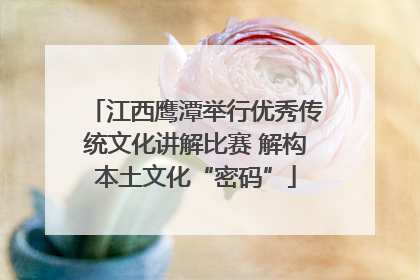 江西鹰潭举行优秀传统文化讲解比赛 解构本土文化“密码”