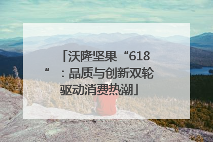 沃隆坚果“618”：品质与创新双轮驱动消费热潮