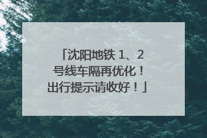 沈阳地铁 1、2 号线车隔再优化！出行提示请收好！