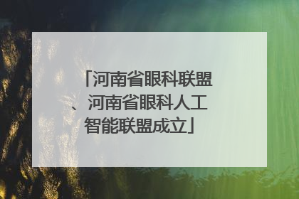 河南省眼科联盟、河南省眼科人工智能联盟成立