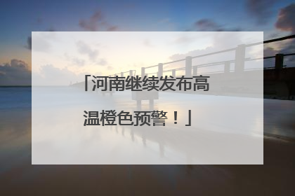 河南继续发布高温橙色预警！