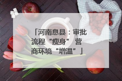 河南息县：审批流程“瘦身” 营商环境“增温”