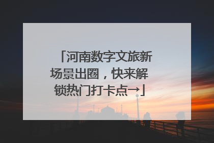 河南数字文旅新场景出圈，快来解锁热门打卡点→
