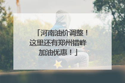 河南油价调整！这里还有郑州错峰加油优惠！