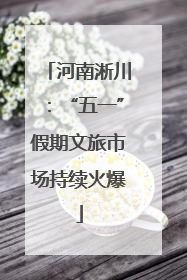 河南淅川：“五一”假期文旅市场持续火爆