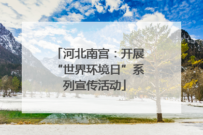 河北南宫：开展“世界环境日”系列宣传活动