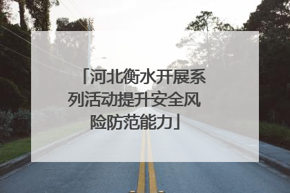河北衡水开展系列活动提升安全风险防范能力