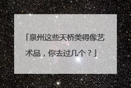 泉州这些天桥美得像艺术品，你去过几个？
