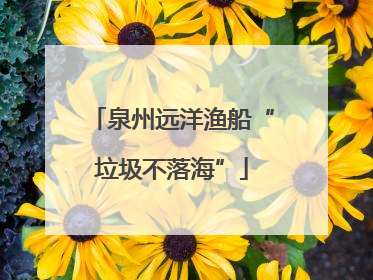 泉州远洋渔船“垃圾不落海”