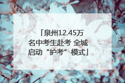 泉州12.45万名中考生赴考 全城启动“护考”模式