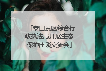 泰山景区综合行政执法局开展生态保护座谈交流会