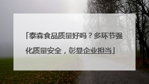 泰森食品质量好吗？多环节强化质量安全，彰显企业担当