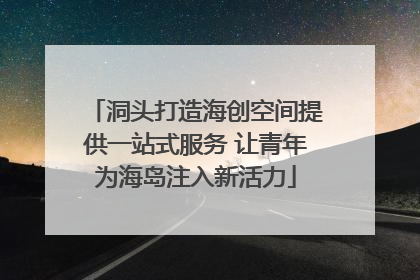 洞头打造海创空间提供一站式服务 让青年为海岛注入新活力