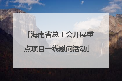 海南省总工会开展重点项目一线慰问活动