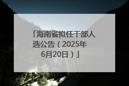 海南省拟任干部人选公告（2025年6月20日）