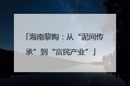 海南黎陶：从“泥间传承”到“富民产业”
