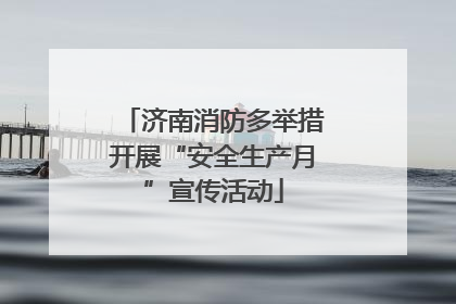 济南消防多举措开展“安全生产月”宣传活动