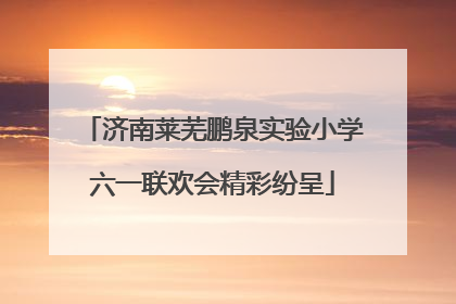 济南莱芜鹏泉实验小学六一联欢会精彩纷呈