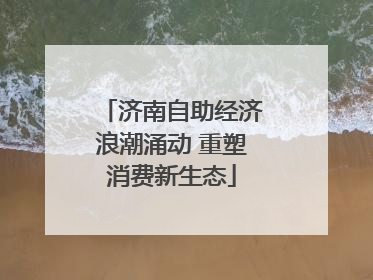 济南自助经济浪潮涌动 重塑消费新生态