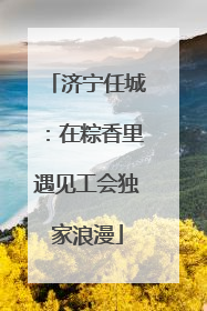 济宁任城：在粽香里遇见工会独家浪漫