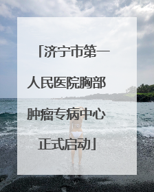 济宁市第一人民医院胸部肿瘤专病中心正式启动