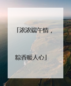 浓浓端午情，粽香暖人心
