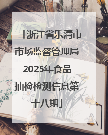 浙江省乐清市市场监督管理局2025年食品抽检检测信息第十八期