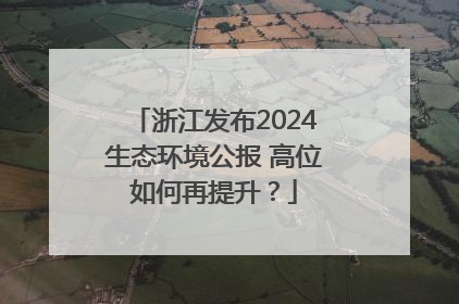 浙江发布2024生态环境公报 高位如何再提升？