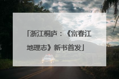浙江桐庐：《富春江地理志》新书首发