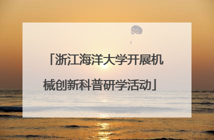 浙江海洋大学开展机械创新科普研学活动
