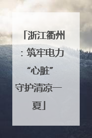 浙江衢州：筑牢电力“心脏” 守护清凉一夏