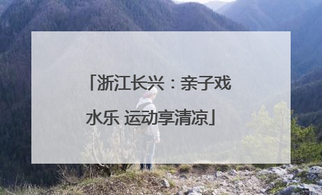 浙江长兴：亲子戏水乐 运动享清凉