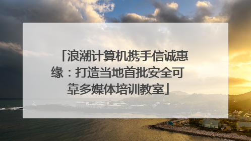 浪潮计算机携手信诚惠缘：打造当地首批安全可靠多媒体培训教室