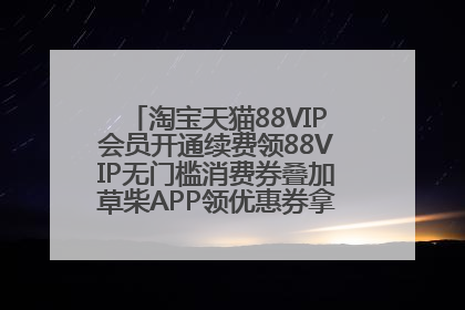 淘宝天猫88VIP会员开通续费领88VIP无门槛消费券叠加草柴APP领优惠券拿购物返利更省钱