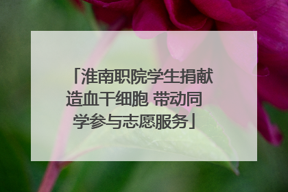 淮南职院学生捐献造血干细胞 带动同学参与志愿服务