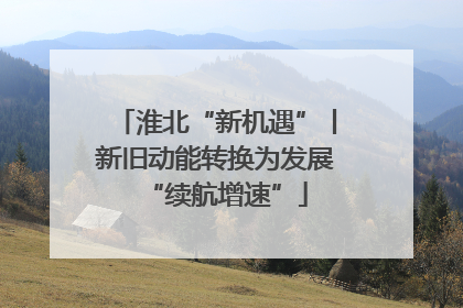 淮北“新机遇”丨新旧动能转换为发展“续航增速”