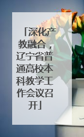 深化产教融合，辽宁省普通高校本科教学工作会议召开