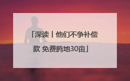 深读丨他们不争补偿款 免费腾地30亩